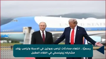 رسميًا.. انتهاء محادثات ترامب وبوتين في ألاسكا وترامب يؤكد مشاركة زيلينسكي في اللقاء المقبل